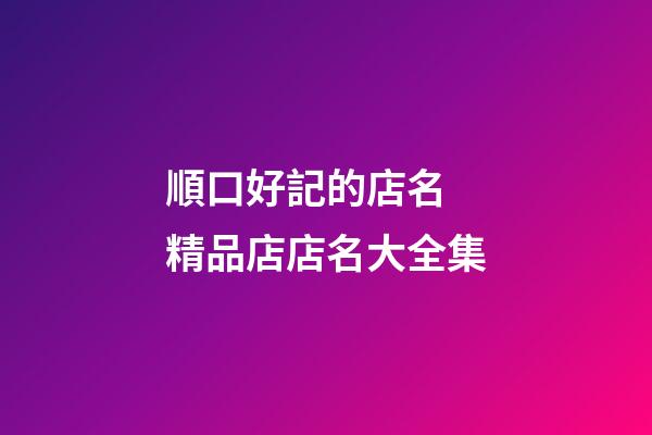 順口好記的店名 精品店店名大全集-第1張-店鋪起名-玄機派